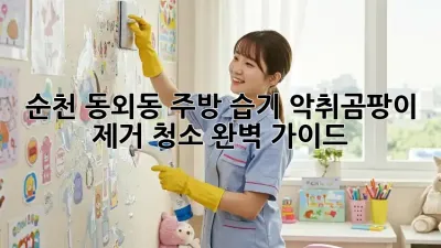 순천 동외동 주방 습기, 악취&곰팡이 제거 청소 완벽 가이드