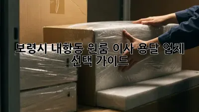 보령시 내항동 원룸 이사, 용달 업체 선택 가이드!