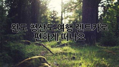 완도 청산도 여행, 렌트카로 편하게 떠나요!